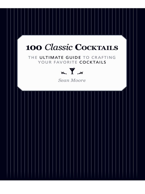 Title details for 100 Classic Cocktails: the Ultimate Guide to Crafting Your Favorite Cocktails by Sean Moore - Available